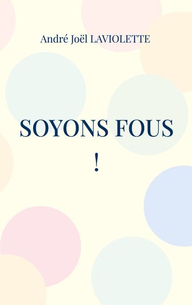 André Joël Laviolette Laviolette Soyons fous !