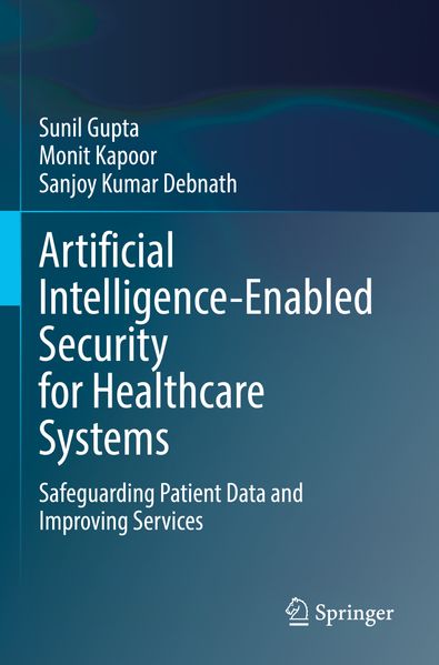 Sunil Gupta Monit Kapoor Sanjoy Kumar Debnath Gupta Artificial Intelligence-Enabled Security for Healthcare Systems