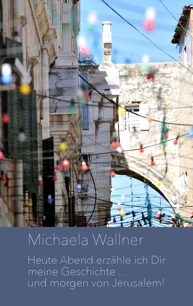 Michaela Wallner Wallner Heute Abend erzähle ich Dir meine Geschichte ... und morgen von Jerusalem