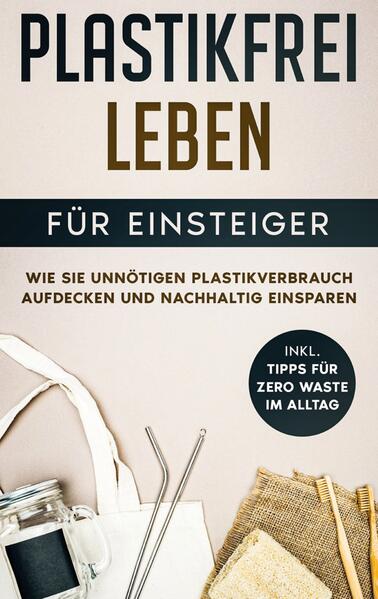 Juliane Loerts Loerts Plastikfrei leben für Einsteiger: Wie Sie unnötigen Plastikverbrauch aufdecken und nachhaltig einsparen - inkl. Tipps für Zero Waste im Alltag