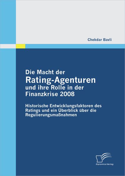 Chekdar Bavli Bavli Die Macht der Rating-Agenturen und ihre Rolle in der Finanzkrise 2008: Historische Entwicklungsfaktoren des Ratings und ein Überblick über die Regulierungsmaßnahmen