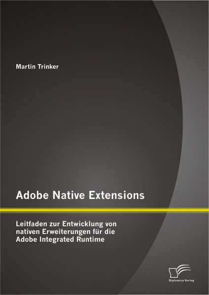 Martin Trinker Trinker Adobe Native Extensions: Leitfaden zur Entwicklung von nativen Erweiterungen für die Adobe Integrated Runtime