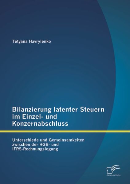 Tetyana Havrylenko Havrylenko Bilanzierung latenter Steuern im Einzel- und Konzernabschluss: Unterschiede und Gemeinsamkeiten zwischen der HGB- und IFRS-Rechnungslegung