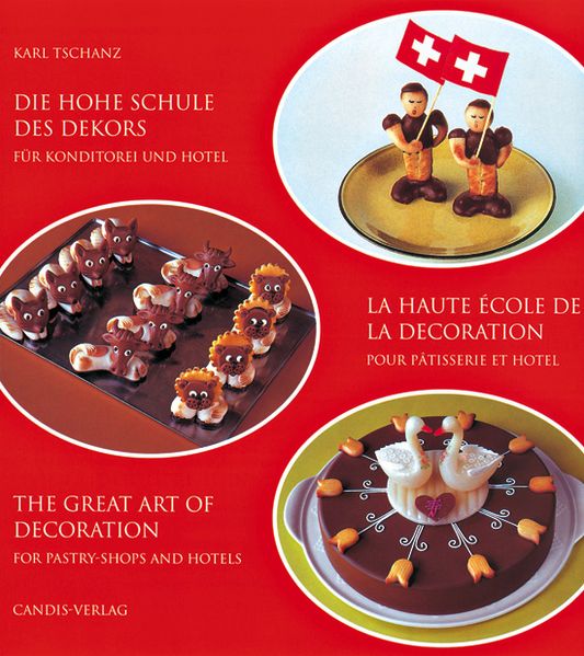 Karl Tschanz Tschanz Die hohe Schule des Dekors für Konditorei und Hotel /La haute école de la decoration pour Pâtisserie et Hotel /The great Art of Decoration for Pastry-Shops and Hotels