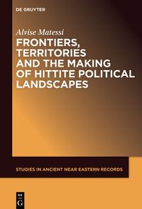 Buch Cover Frontiers, Territories and the Making of Hittite Political Landscapes