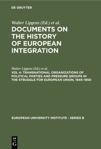 Buch Cover Documents on the History of European Integration / Transnational Organizations of Political Parties and Pressure Groups in the Struggle for European Union, 1945–1950