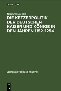 Buch Cover Die Ketzerpolitik der deutschen Kaiser und Könige in den Jahren 1152–1254