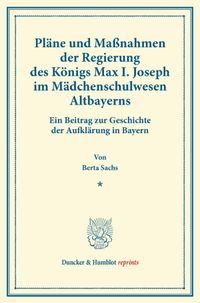 Buch Cover Pläne und Maßnahmen der Regierung des Königs Max I. Joseph im Mädchenschulwesen Altbayerns.