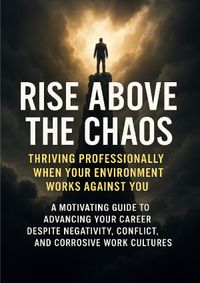 Buch Cover Rise Above the Chaos: Thriving Professionally When Your Environment Works Against You