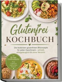Buch Cover Glutenfrei Kochbuch: Die leckersten glutenfreien Blitzrezepte für jeden Geschmack – schnell, alltagstauglich & ohne Verzicht – inkl. 30-Tage-Ernährungsplan, Brote, Fingerfood, Soßen & Dips, Desserts
