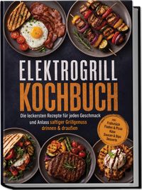 Buch Cover Elektrogrill Kochbuch: Die leckersten Rezepte für jeden Geschmack und Anlass – saftiger Grillgenuss drinnen & draußen – inkl. Frühstück, Fladen & Pizza, Käse, Saucen & Dips, Desserts