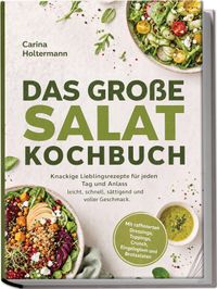 Buch Cover Das große Salat Kochbuch: Knackige Lieblingsrezepte für jeden Tag und Anlass – leicht, schnell, sättigend und voller Geschmack. Mit raffinierten Dressings, Toppings,Crunch, Eingelegtem und Brotsalaten