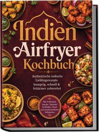 Buch Cover Indien Airfryer Kochbuch: Authentische indische Lieblingsrezepte – knusprig, schnell & fettärmer zubereitet. Mit Frühstück, Snacks, Tandoori & Kebabs, Chaat und unwiderstehlichen Süßspeisen