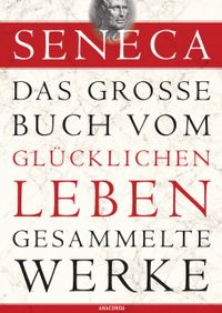Buch Cover Seneca, Das große Buch vom glücklichen Leben-Gesammelte Werke