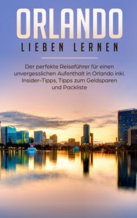Buch Cover Orlando lieben lernen: Der perfekte Reiseführer für einen unvergesslichen Aufenthalt in Orlando inkl. Insider Tipps, Tipps zum Geldsparen und Packliste