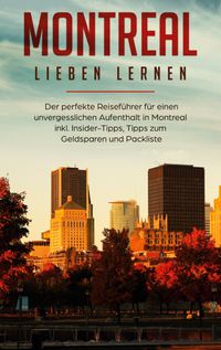 Buch Cover Montreal lieben lernen: Der perfekte Reiseführer für einen unvergesslichen Aufenthalt in Montreal inkl. Insider-Tipps, Tipps zum Geldsparen und Packliste