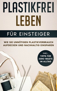 Buch Cover Plastikfrei leben für Einsteiger: Wie Sie unnötigen Plastikverbrauch aufdecken und nachhaltig einsparen - inkl. Tipps für Zero Waste im Alltag