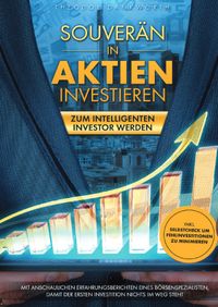 Buch Cover Souverän in Aktien investieren: Zum intelligenten Investor werden - Mit anschaulichen Erfahrungsberichten eines Börsenspezialisten, damit der ersten Investition nichts im Weg steht