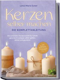 Buch Cover Kerzen selber machen - Die Komplettanleitung: Die schönsten Kerzen Schritt für Schritt ganz leicht zuhause selber gießen, ziehen und gestalten -inkl. Duftkerzen, Dip Dye Kerzen, Kerzentattoos uvm.