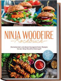 Buch Cover Ninja Woodfire Kochbuch: Die leckersten und abwechslungsreichsten Rezepte für den Ninja Woodfire Elektrogrill - inkl. Brotrezepten, Fingerfood, Dips & Desserts