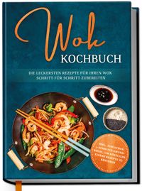 Buch Cover Wok Kochbuch: Die leckersten Rezepte für Ihren Wok Schritt für Schritt zubereiten | inkl. einfacher 3-Schritte-Grundregel, um köstliche eigene Rezepte zu kreieren