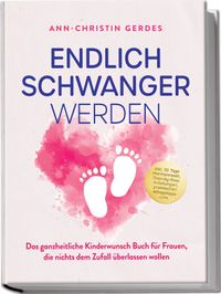 Buch Cover Endlich schwanger werden: Das ganzheitliche Kinderwunsch Buch für Frauen, die nichts dem Zufall überlassen wollen – inkl. 30 Tage Hormonreset, Step-by-Step Anleitungen, praktischen Alltagstipps uvm.
