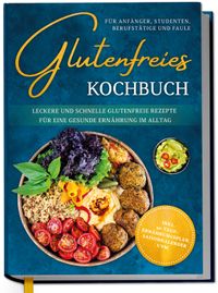 Buch Cover Glutenfreies Kochbuch für Anfänger, Studenten, Berufstätige & Faule: Leckere und schnelle glutenfreie Rezepte für eine gesunde Ernährung im Alltag - inkl. 30-Tage-Ernährungsplan, Saisonkalender uvm.