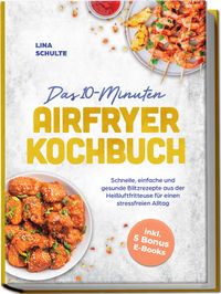 Buch Cover Das 10-Minuten Airfryer Kochbuch: Schnelle, einfache und gesunde Blitzrezepte aus der Heißluftfritteuse für einen stressfreien Alltag - inkl. 5 Bonus E-Books