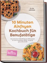 Buch Cover 10 Minuten Airfryer Kochbuch für Berufstätige: Die leckersten Heißluftfritteusen Blitzrezepte für einen stressfreien Alltag – knusprig, gesund & schnell – inkl. Brotrezepten, Tortillas uvm.
