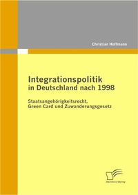 Buch Cover Integrationspolitik in Deutschland nach 1998: Staatsangehörigkeitsrecht, Green Card und Zuwanderungsgesetz