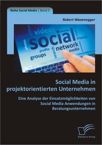 Buch Cover Social Media in projektorientierten Unternehmen: Eine Analyse der Einsatzmöglichkeiten von Social Media Anwendungen in Beratungsunternehmen