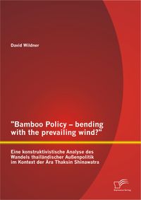 Buch Cover "Bamboo Policy - bending with the prevailing wind?" Eine konstruktivistische Analyse des Wandels thailändischer Außenpolitik im Kontext der Ära Thaksin Shinawatra