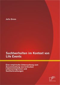Buch Cover Suchtverhalten im Kontext von Life Events: Eine empirische Untersuchung zum Zusammenhang von kritischen Lebensereignissen und Suchterkrankungen
