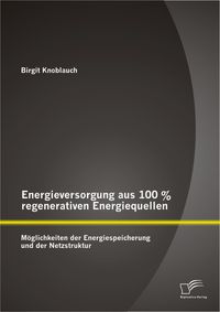 Buch Cover Energieversorgung aus 100 % regenerativen Energiequellen: Möglichkeiten der Energiespeicherung und der Netzstruktur