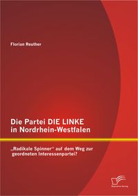 Buch Cover Die Partei DIE LINKE in Nordrhein-Westfalen: „Radikale Spinner“ auf dem Weg zur geordneten Interessenpartei?