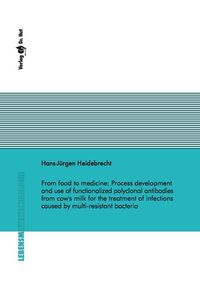 Buch Cover From food to medicine: Process development and use of functionalized polyclonal antibodies from cow's milk for the treatment of infections caused by multi-resistant bacteria