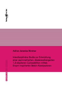 Buch Cover Interdisziplinäre Studie zur Entwicklung einer asymmetrischen, diastereodivergenten 1,3-dipolaren Cycloaddition mittels Enzym-inspirierten Betain-Katalysatoren