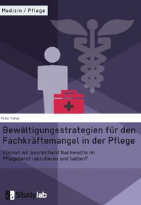 Buch Cover Bewältigungsstrategien für den Fachkräftemangel in der Pflege. Können wir ausreichend Nachwuchs im Pflegeberuf rekrutieren und halten?
