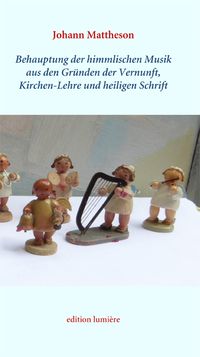 Buch Cover Johann Mattheson: Behauptung der himmlischen Musik aus den Gründen der Vernunft, Kirchen-Lehre und heiligen Schrift. Im Neusatz herausgegeben, kommentiert und mit einem Nachwort versehen von Holger Böning und Esther-Beate Körber