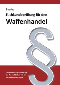 Buch Cover Fachkundeprüfung Waffenhandel Praxiswissen zum Waffenrecht für Prüfung und Betrieb - Lehrbuch zur Vorbereitung auf den rechtlichen Teil der IHK-Fachkundeprüfung