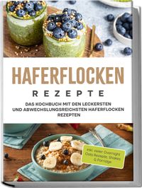 Buch Cover Haferflocken Rezepte: Das Kochbuch mit den leckersten und abwechslungsreichsten Haferflocken Rezepten - inkl. vieler Overnight Oats Rezepte, Shakes & Porridge