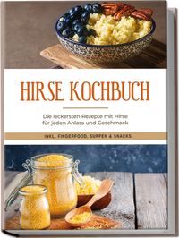 Buch Cover Hirse Kochbuch: Die leckersten Rezepte mit Hirse für jeden Anlass und Geschmack - inkl. Fingerfood, Suppen & Snacks