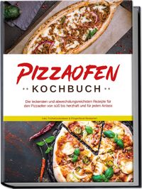 Buch Cover Pizzaofen Kochbuch: Die leckersten und abwechslungsreichsten Rezepte für den Pizzaofen von süß bis herzhaft und für jeden Anlass - inkl. Frühstücksideen & Fingerfood-Rezepten