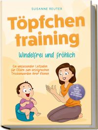 Buch Cover Töpfchentraining: Windelfrei und fröhlich - Ein umfassender Leitfaden für Eltern zum erfolgreichen Trockenwerden ihrer Kleinen – inkl. Checkliste Quiz und Begleithörbuch für Töpfchentage