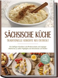 Buch Cover Sächsische Küche: Traditionelle Gerichte neu entdeckt – Von deftigen Klassikern wie Rinderroulade und Leipziger Allerlei bis zu süßen Highlights wie Eierschecke und Stollen –inkl. Brot,Dips & Getränke