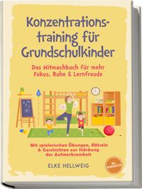 Buch Cover Konzentrationstraining für Grundschulkinder: Das Mitmachbuch für mehr Fokus, Ruhe & Lernfreude – mit spielerischen Übungen, Rätseln & Geschichten zur Stärkung der Aufmerksamkeit – inkl. Mitmachseiten
