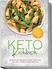 Buch Cover Keto Kochbuch: Die leckersten Rezepte für jeden Geschmack – für mehr Energie & Fettverbrennung – inkl. 30-Tage-Ernährungsplan, Keto-Brote & Brötchen, Soßen & Dips, Snacks to go