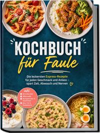 Buch Cover Kochbuch für Faule: Die leckersten Express-Rezepte für jeden Geschmack und Anlass – spart Zeit, Abwasch und Nerven – inkl. Ohne Kochen, Mikrowelle, Wasserkocher & Reiskocher, One-Pot & Resteküche