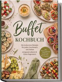 Buch Cover Buffet Kochbuch: Die leckersten Rezepte für jeden Geschmack und Anlass – entspannt planen & Gäste begeistern – inkl. Dips & Aufstriche, Fingerfood kalt & warm, Mini-Desserts