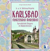 Buch Cover K.u.k. Sehnsuchtsort Karlsbad - Franzensbad - Marienbad